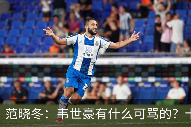 范晓冬：韦世豪有什么可骂的？十恶不赦吗？球迷发泄想看人出丑